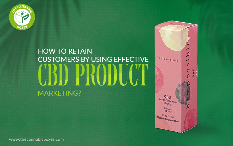 How to Retain Customers by Using Effective CBD Product Marketing?