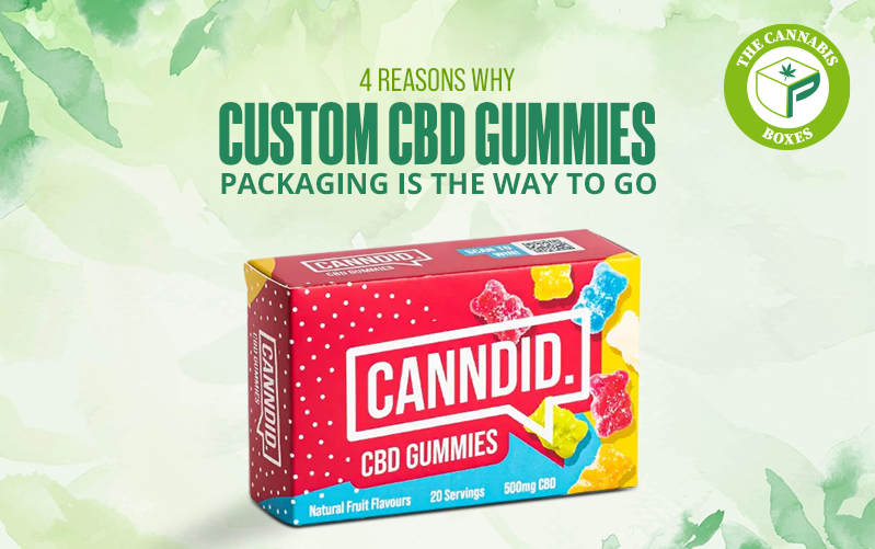 4 Reasons Why Custom CBD Gummies Packaging Is the Way to Go