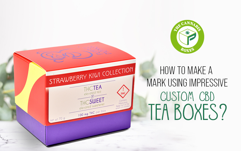 How To Make A Mark Using Impressive Custom CBD Tea Boxes?