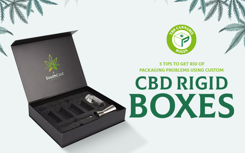 5 Tips to Get Rid of Packaging Problems Using Custom CBD Rigid Boxes