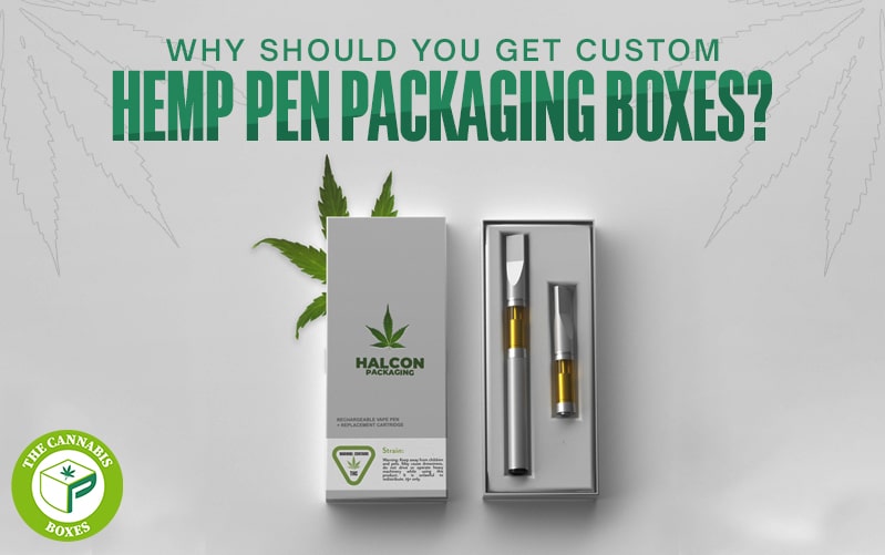 Why Should You Get Custom Hemp Pen Packaging Boxes?