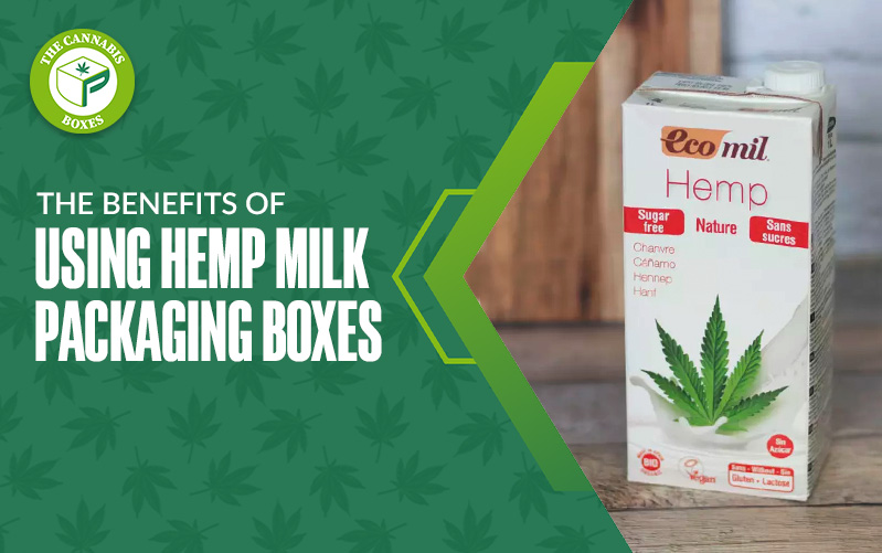 The Benefits of Using Hemp Milk Packaging Boxes