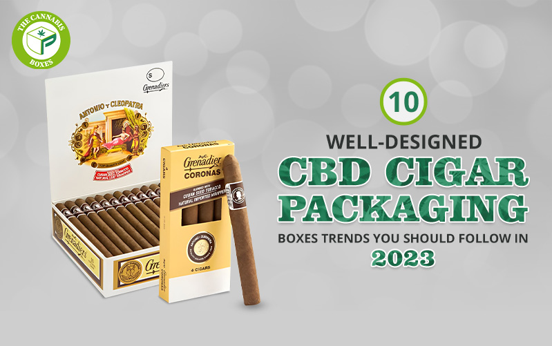 10 Well-Designed CBD Cigar Packaging Boxes Trends You Should Follow in 2023