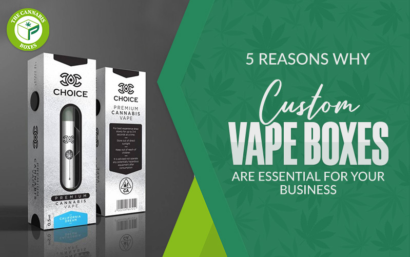 5 Reasons Why Custom Vape Boxes Are Essential for Your Business