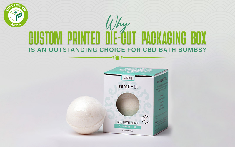 Why Custom Printed Die-Cut Packaging Box Is an Outstanding Choice for CBD Bath Bombs?