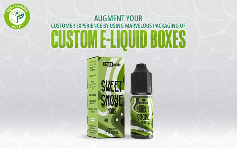 Augment Your Customer Experience by Using Marvelous Packaging of Custom E-liquid Boxes