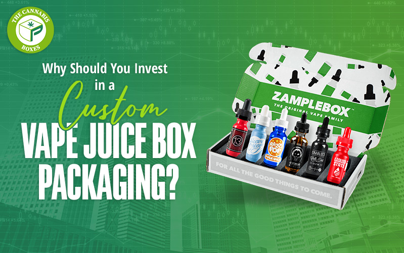 Why Should You Invest in a Custom Vape Juice Box Packaging?